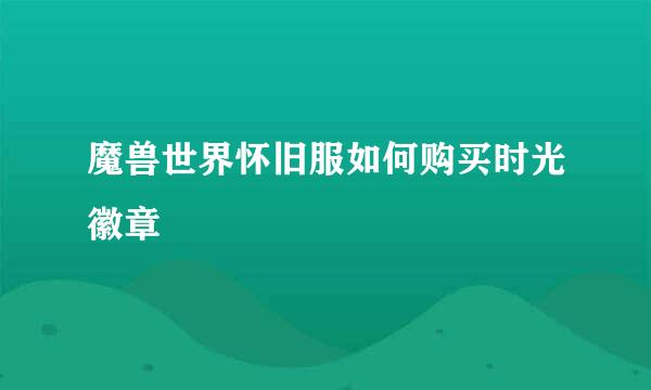 魔兽世界怀旧服如何购买时光徽章