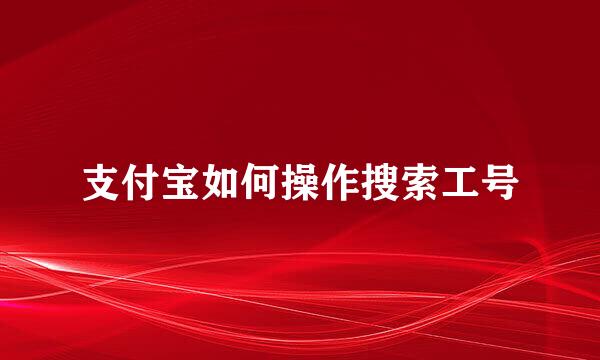 支付宝如何操作搜索工号