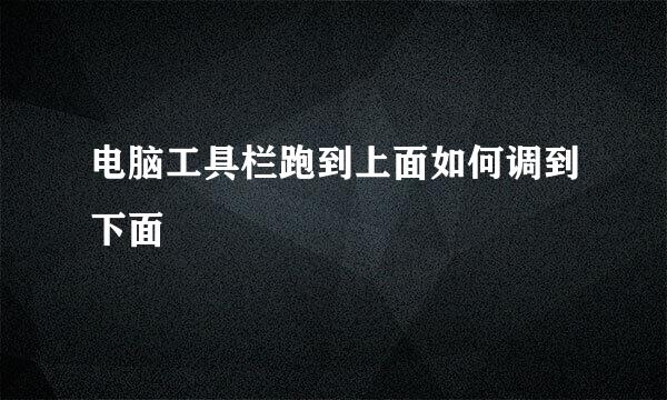 电脑工具栏跑到上面如何调到下面