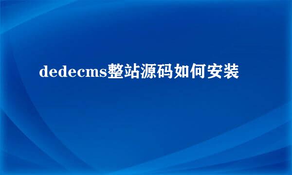 dedecms整站源码如何安装