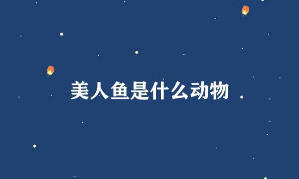 美人鱼是什么动物