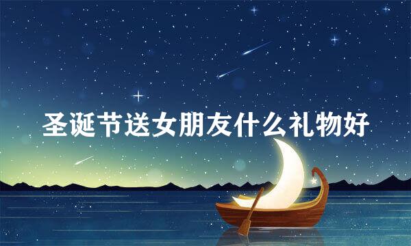 圣诞节送女朋友什么礼物好