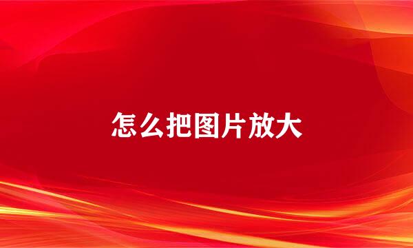 怎么把图片放大