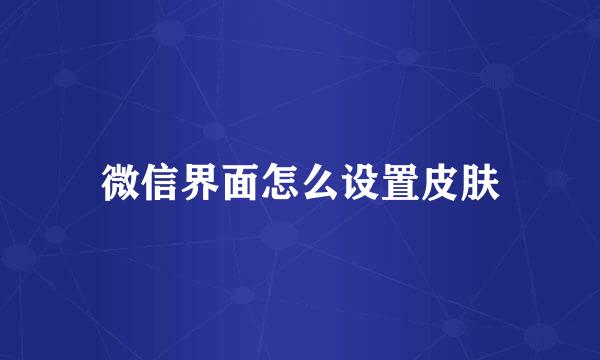 微信界面怎么设置皮肤