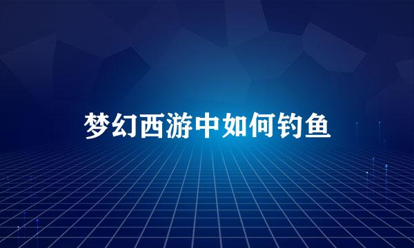 梦幻西游中如何钓鱼