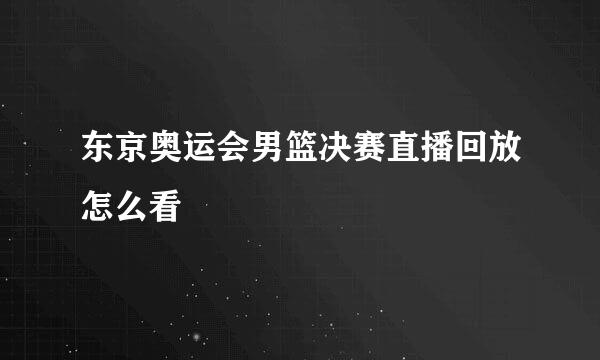 东京奥运会男篮决赛直播回放怎么看