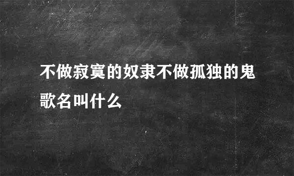 不做寂寞的奴隶不做孤独的鬼歌名叫什么