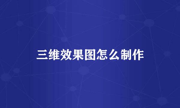 三维效果图怎么制作