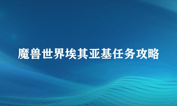 魔兽世界埃其亚基任务攻略
