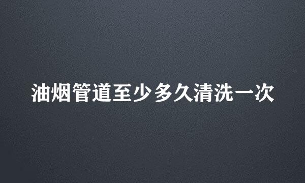 油烟管道至少多久清洗一次