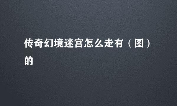 传奇幻境迷宫怎么走有（图）的