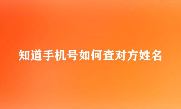 知道手机号如何查对方姓名
