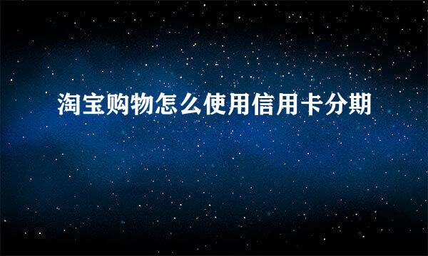 淘宝购物怎么使用信用卡分期