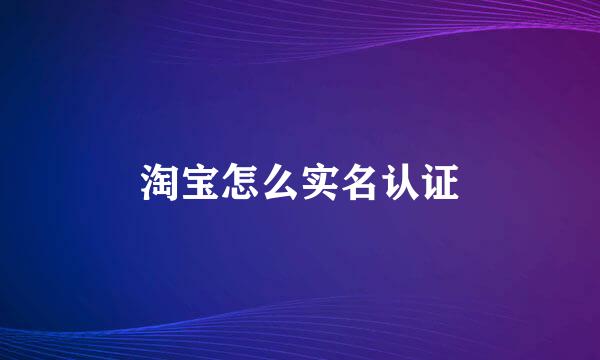 淘宝怎么实名认证