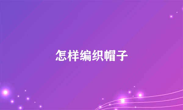 怎样编织帽子