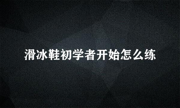 滑冰鞋初学者开始怎么练