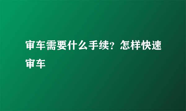 审车需要什么手续？怎样快速审车