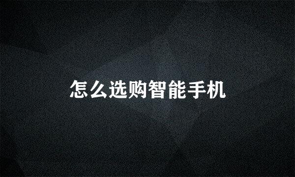 怎么选购智能手机