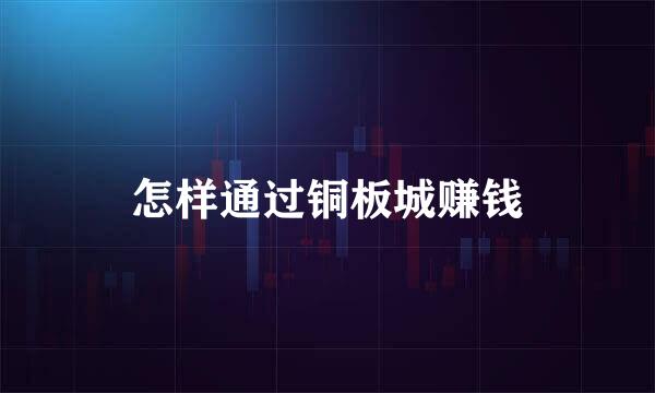 怎样通过铜板城赚钱