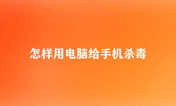 怎样用电脑给手机杀毒