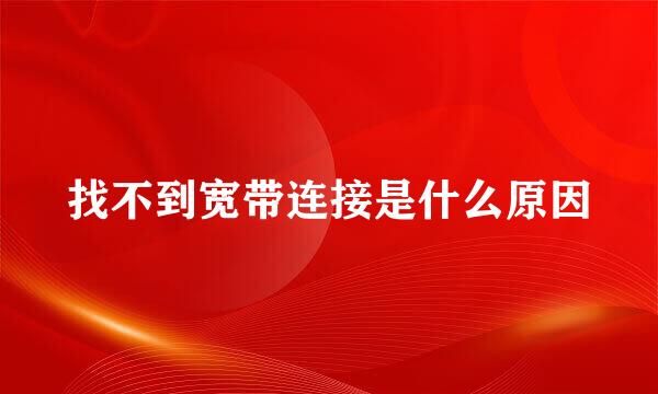 找不到宽带连接是什么原因