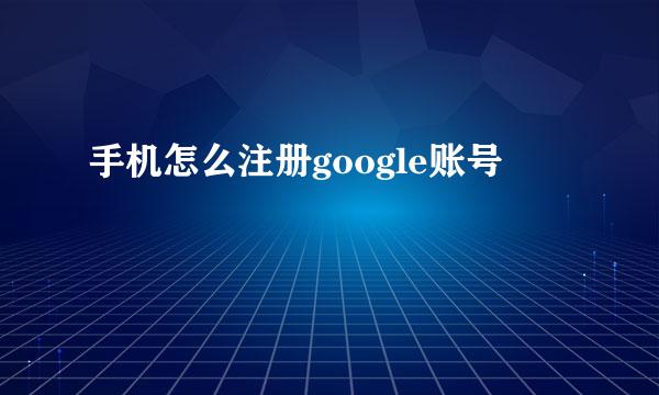 手机怎么注册google账号