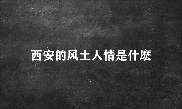 西安的风土人情是什麽