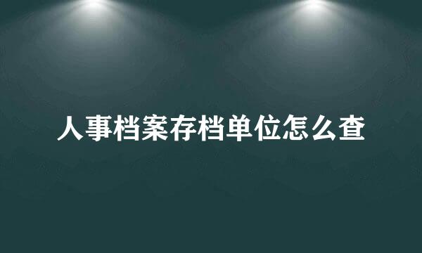人事档案存档单位怎么查