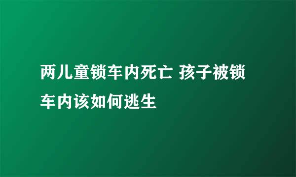 两儿童锁车内死亡 孩子被锁车内该如何逃生