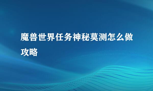 魔兽世界任务神秘莫测怎么做攻略