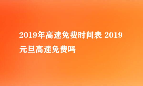 2019年高速免费时间表 2019元旦高速免费吗