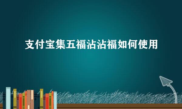 支付宝集五福沾沾福如何使用