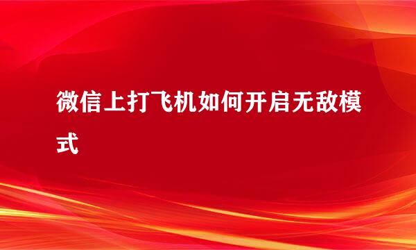 微信上打飞机如何开启无敌模式