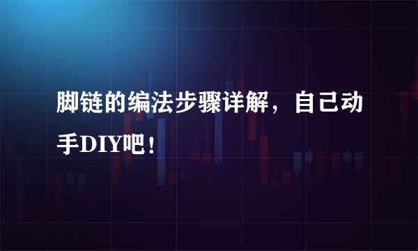 脚链的编法步骤详解，自己动手DIY吧！