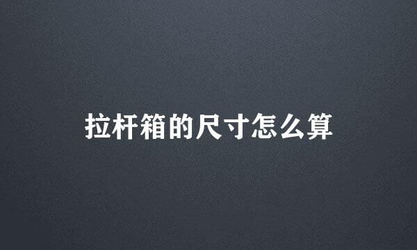 拉杆箱的尺寸怎么算
