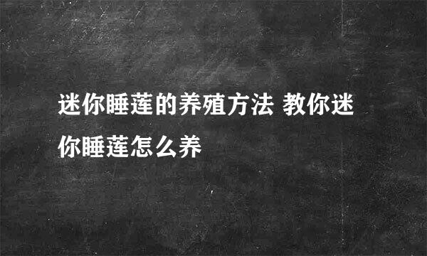 迷你睡莲的养殖方法 教你迷你睡莲怎么养