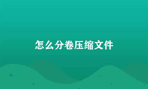 怎么分卷压缩文件