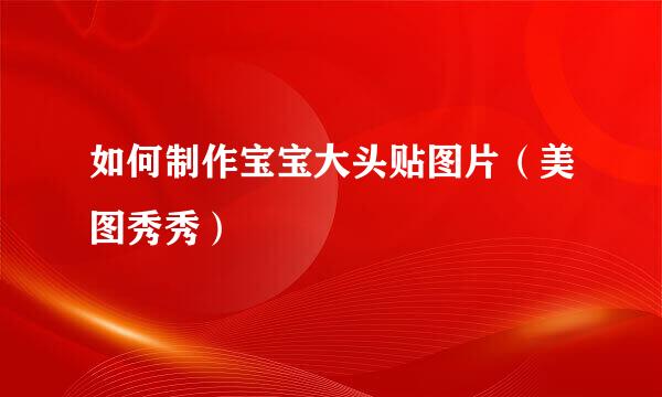 如何制作宝宝大头贴图片（美图秀秀）