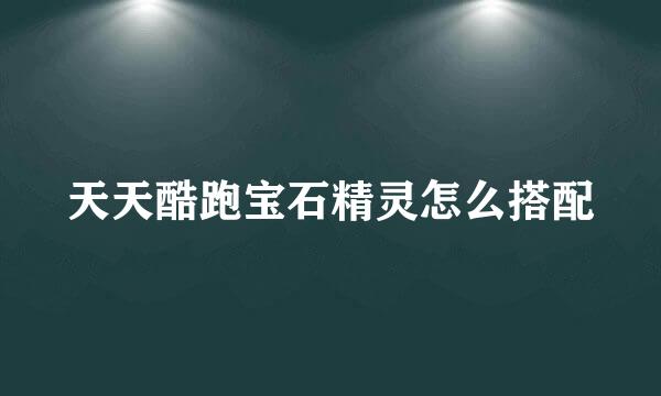 天天酷跑宝石精灵怎么搭配