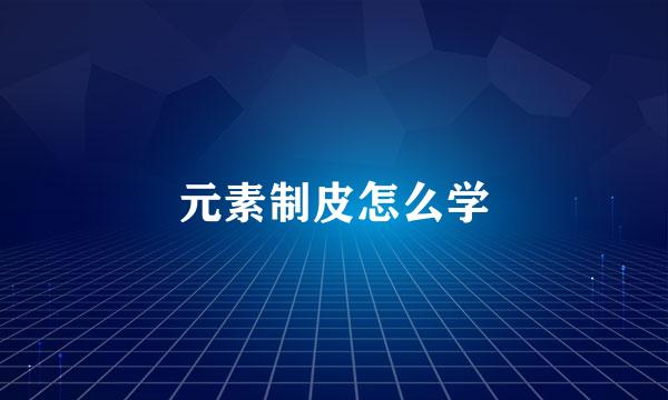 元素制皮怎么学
