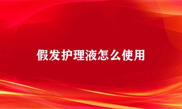 假发护理液怎么使用