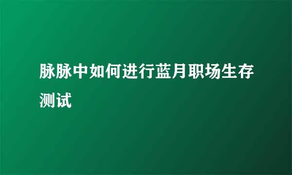 脉脉中如何进行蓝月职场生存测试