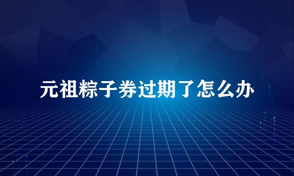 元祖粽子券过期了怎么办