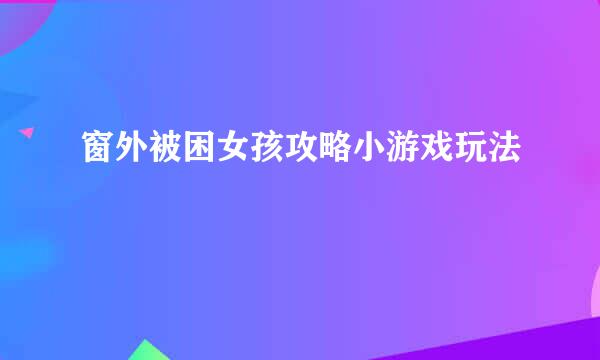 窗外被困女孩攻略小游戏玩法