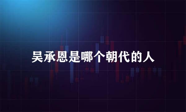 吴承恩是哪个朝代的人