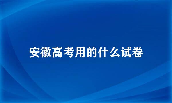 安徽高考用的什么试卷
