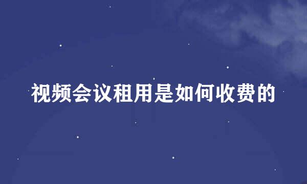 视频会议租用是如何收费的