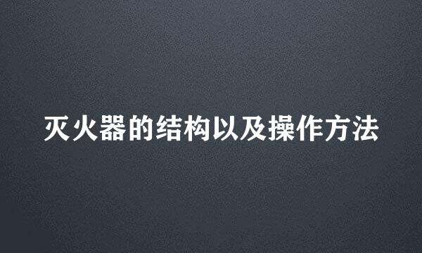 灭火器的结构以及操作方法