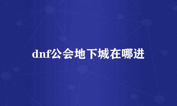 dnf公会地下城在哪进