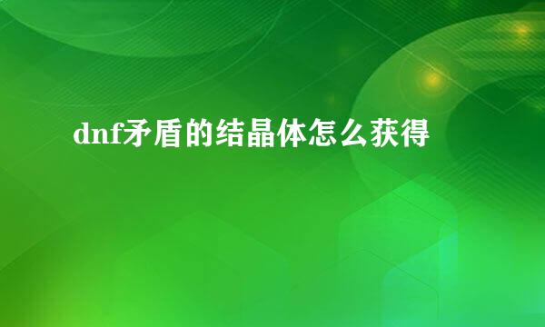 dnf矛盾的结晶体怎么获得